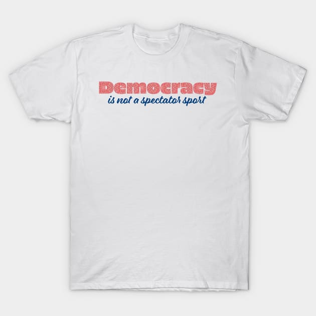 Democracy is not a spectator sport T-Shirt by candhdesigns